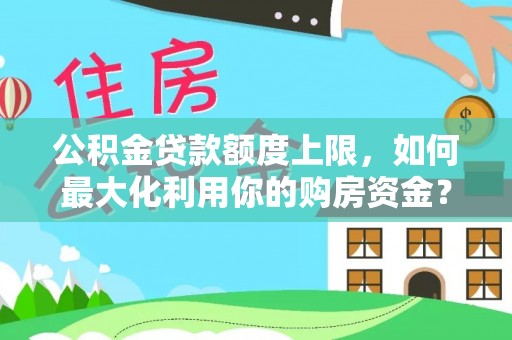 三星公积金贷款额度上限，如何最大化利用你的购房资金？