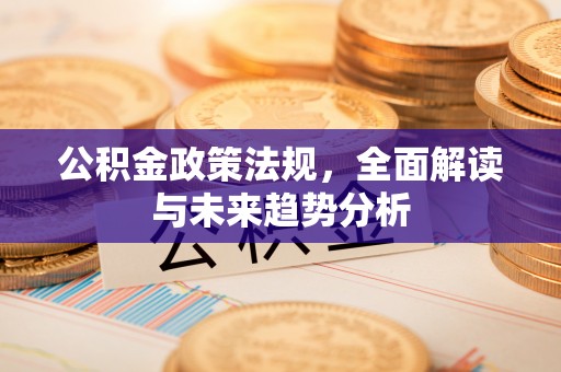 三星公积金政策法规，全面解读与未来趋势分析