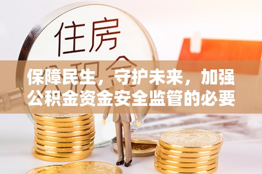 三星保障民生，守护未来，加强公积金资金安全监管的必要性与实践