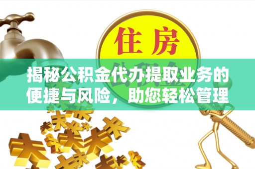 三星揭秘公积金代办提取业务的便捷与风险，助您轻松管理财务