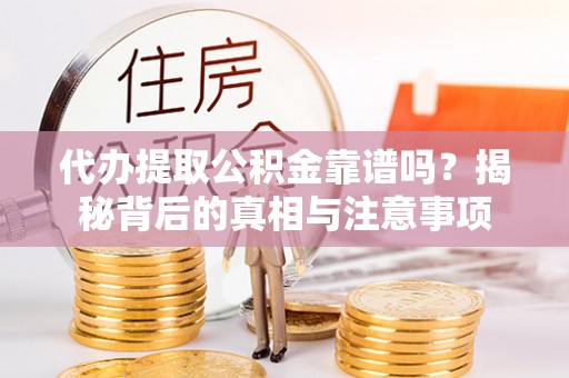 三星代办提取公积金靠谱吗？揭秘背后的真相与注意事项