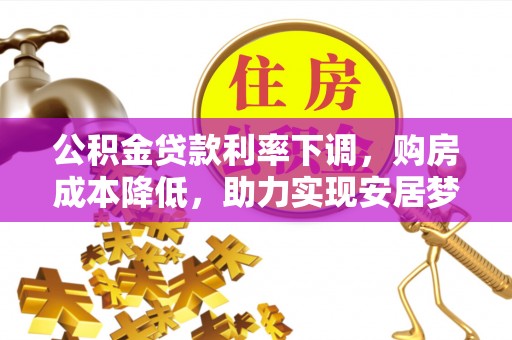 三星公积金贷款利率下调，购房成本降低，助力实现安居梦
