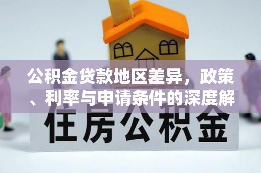 三星公积金贷款地区差异，政策、利率与申请条件的深度解析