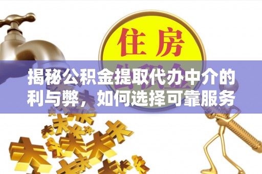 三星揭秘公积金提取代办中介的利与弊，如何选择可靠服务？