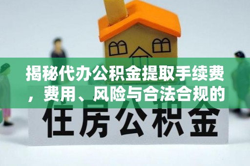 三星揭秘代办公积金提取手续费，费用、风险与合法合规的全解析