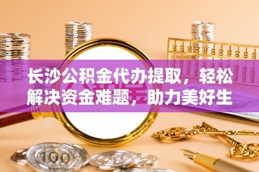三星长沙公积金代办提取，轻松解决资金难题，助力美好生活