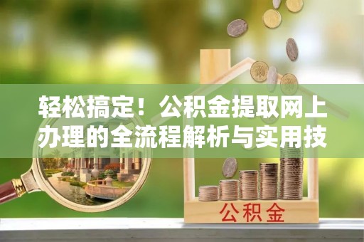 三星轻松搞定！公积金提取网上办理的全流程解析与实用技巧