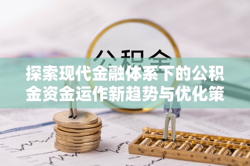 三星探索现代金融体系下的公积金资金运作新趋势与优化策略