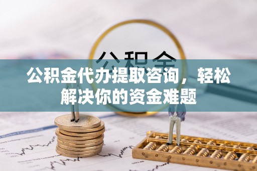三星公积金代办提取咨询，轻松解决你的资金难题