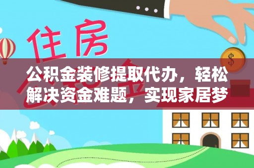 三星公积金装修提取代办，轻松解决资金难题，实现家居梦想