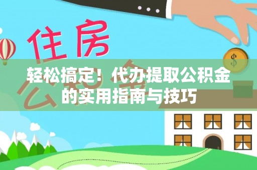 三星轻松搞定！代办提取公积金的实用指南与技巧