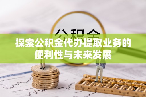 三星探索公积金代办提取业务的便利性与未来发展