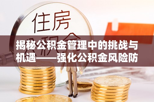三星揭秘公积金管理中的挑战与机遇——强化公积金风险防控的多维策略