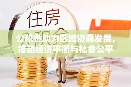 三星公积金助力区域协调发展，推动经济平衡与社会公平