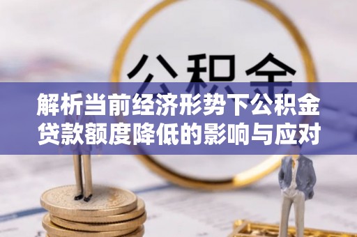 三星解析当前经济形势下公积金贷款额度降低的影响与应对策略