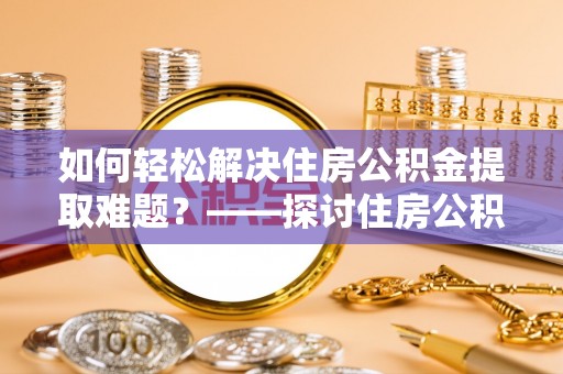 三星如何轻松解决住房公积金提取难题？——探讨住房公积金提取代办服务