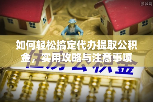 三星如何轻松搞定代办提取公积金，实用攻略与注意事项