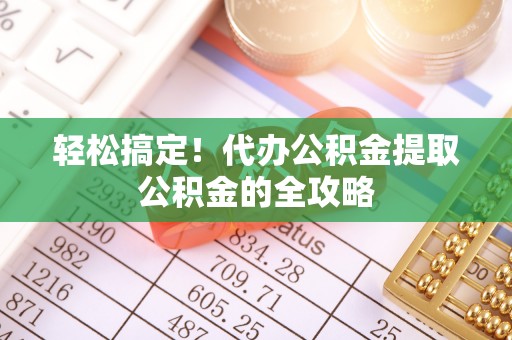 三星轻松搞定！代办公积金提取公积金的全攻略
