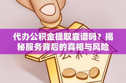 三星代办公积金提取靠谱吗？揭秘服务背后的真相与风险