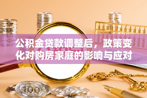 三星公积金贷款调整后，政策变化对购房家庭的影响与应对策略