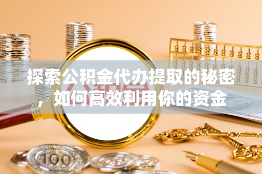 三星探索公积金代办提取的秘密，如何高效利用你的资金