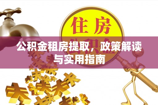 三星公积金租房提取，政策解读与实用指南