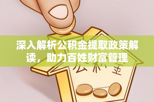 三星深入解析公积金提取政策解读，助力百姓财富管理