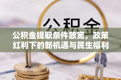 三星公积金提取条件放宽，政策红利下的新机遇与民生福利