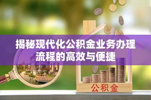三星揭秘现代化公积金业务办理流程的高效与便捷
