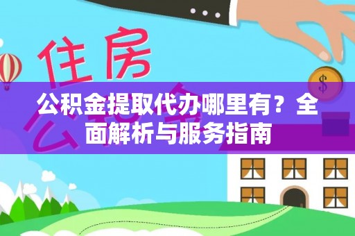 三星公积金提取代办哪里有？全面解析与服务指南