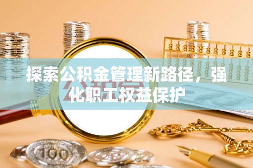 三星探索公积金管理新路径，强化职工权益保护