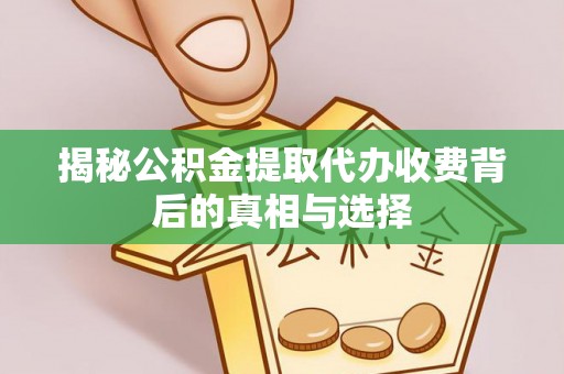 三星揭秘公积金提取代办收费背后的真相与选择