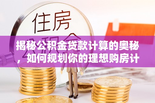 三星揭秘公积金贷款计算的奥秘，如何规划你的理想购房计划