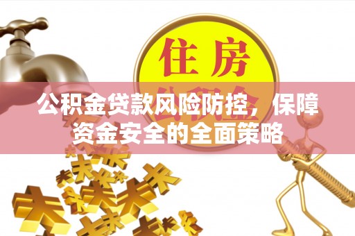 三星公积金贷款风险防控，保障资金安全的全面策略