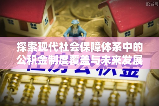 三星探索现代社会保障体系中的公积金制度覆盖与未来发展