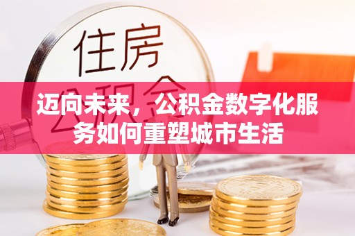 三星迈向未来，公积金数字化服务如何重塑城市生活