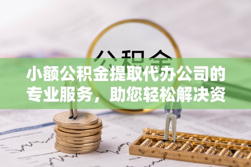 三星小额公积金提取代办公司的专业服务，助您轻松解决资金难题