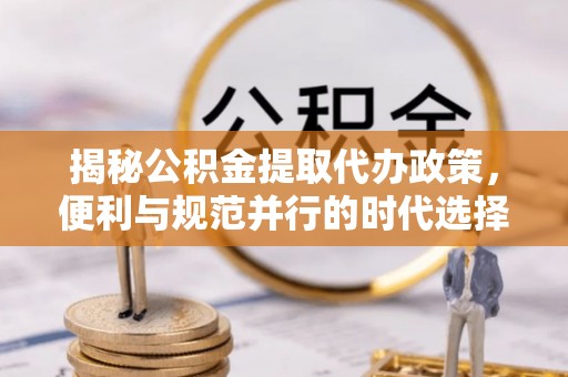 三星揭秘公积金提取代办政策，便利与规范并行的时代选择