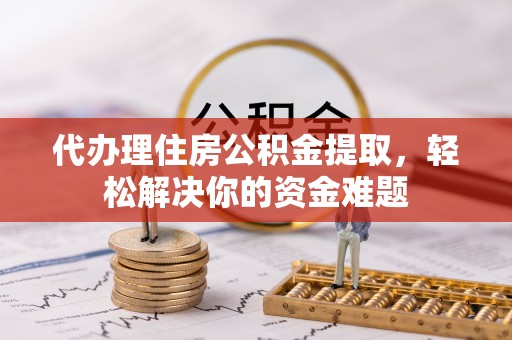 三星代办理住房公积金提取，轻松解决你的资金难题