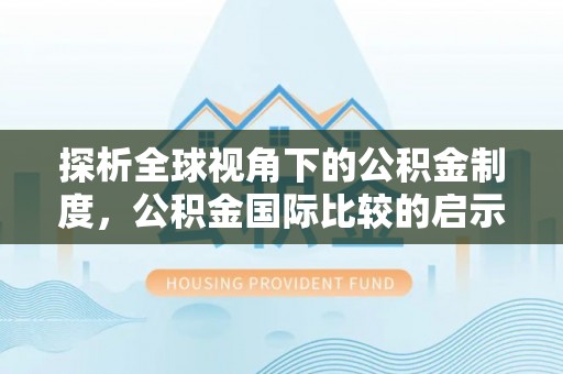 三星探析全球视角下的公积金制度，公积金国际比较的启示与借鉴