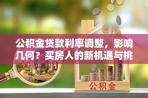 三星公积金贷款利率调整，影响几何？买房人的新机遇与挑战