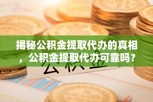 三星揭秘公积金提取代办的真相，公积金提取代办可靠吗？