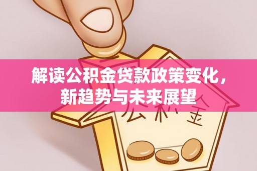 三星解读公积金贷款政策变化，新趋势与未来展望