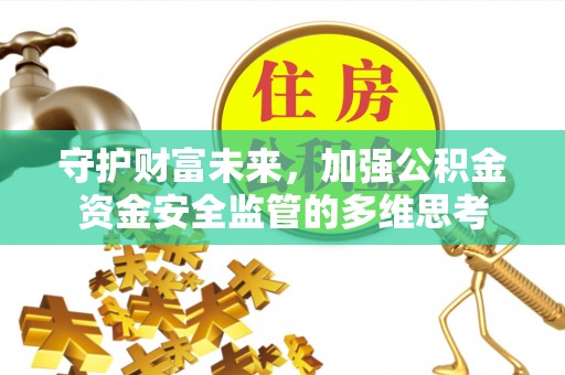 三星守护财富未来，加强公积金资金安全监管的多维思考