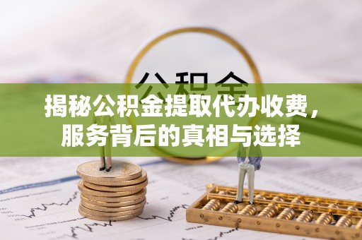 三星揭秘公积金提取代办收费，服务背后的真相与选择