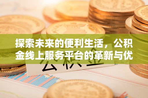 三星探索未来的便利生活，公积金线上服务平台的革新与优势
