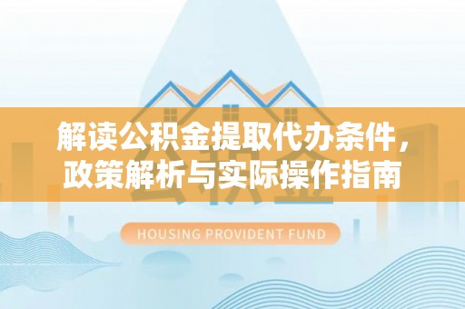 三星解读公积金提取代办条件，政策解析与实际操作指南