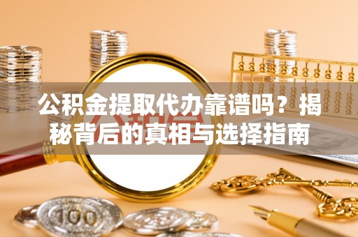 三星公积金提取代办靠谱吗？揭秘背后的真相与选择指南