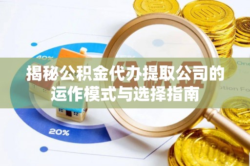 三星揭秘公积金代办提取公司的运作模式与选择指南