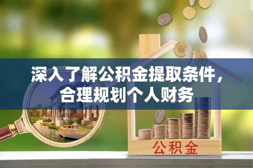 三星深入了解公积金提取条件，合理规划个人财务